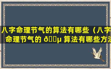 八字命理节气的算法有哪些（八字命理节气的 🐵 算法有哪些方法）